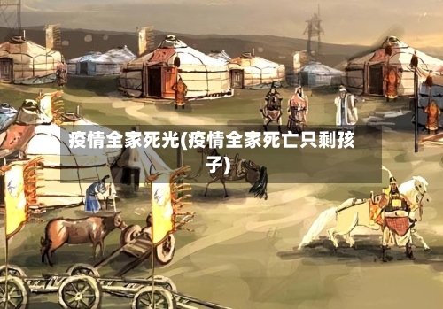 疫情全家死光(疫情全家死亡只剩孩子)