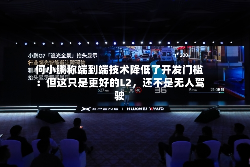 何小鹏称端到端技术降低了开发门槛:但这只是更好的L2,还不是无人驾驶