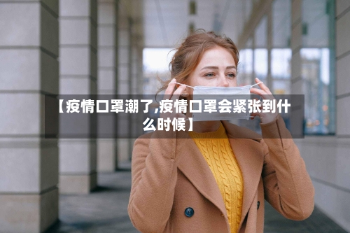 【疫情口罩潮了,疫情口罩会紧张到什么时候】