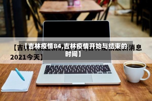 【吉林疫情84,吉林疫情开始与结束的时间】