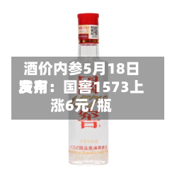 酒价内参5月18日费用
发布:国窖1573上涨6元/瓶