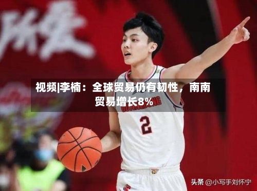 视频|李楠:全球贸易仍有韧性,南南贸易增长8%
