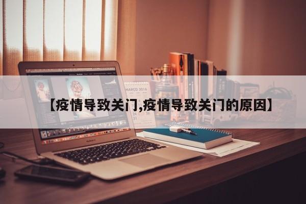 【疫情导致关门,疫情导致关门的原因】