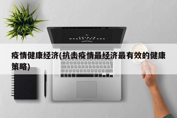 疫情健康经济(抗击疫情最经济最有效的健康策略)