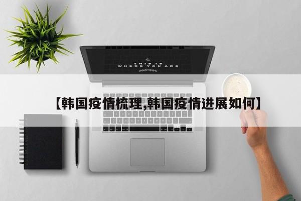 【韩国疫情梳理,韩国疫情进展如何】