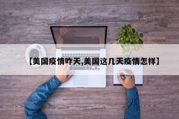 【美国疫情咋天,美国这几天疫情怎样】