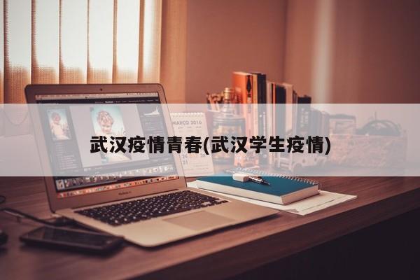 武汉疫情青春(武汉学生疫情)