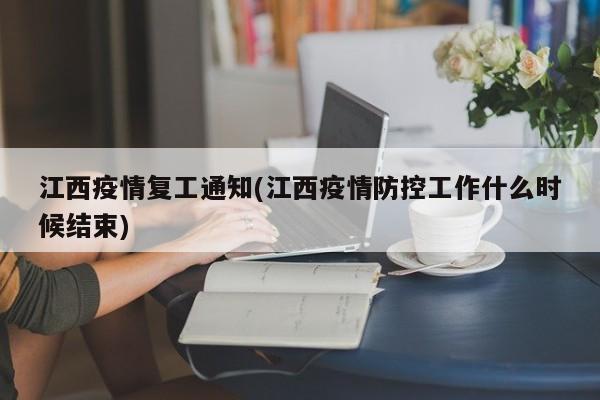 江西疫情复工通知(江西疫情防控工作什么时候结束)
