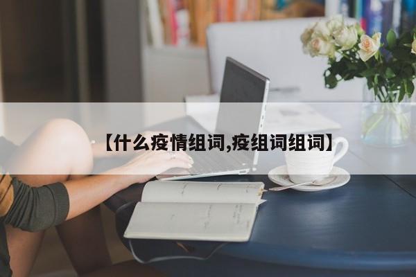 【什么疫情组词,疫组词组词】