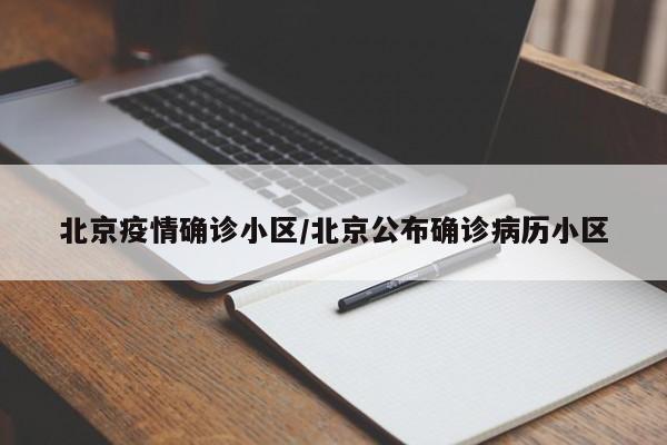 北京疫情确诊小区/北京公布确诊病历小区