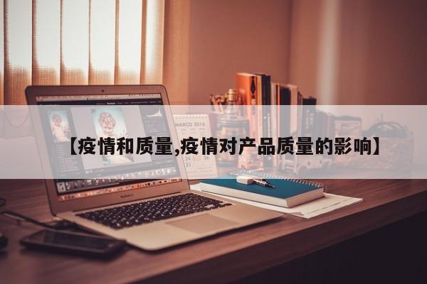 【疫情和质量,疫情对产品质量的影响】