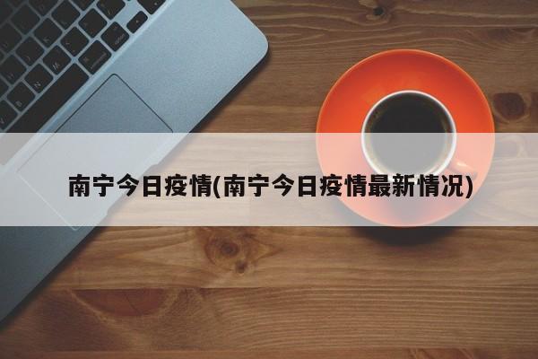 南宁今日疫情(南宁今日疫情最新情况)