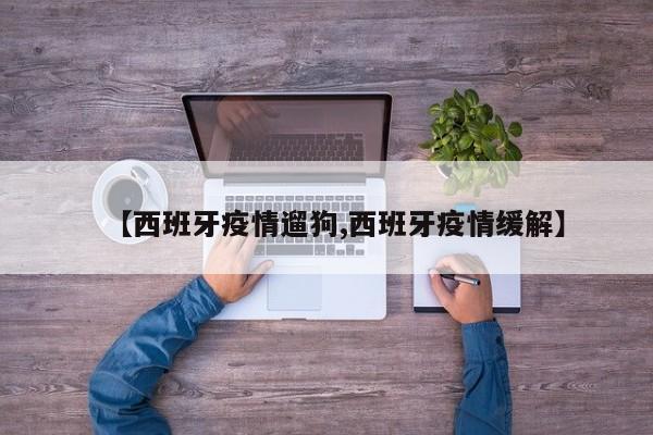 【西班牙疫情遛狗,西班牙疫情缓解】