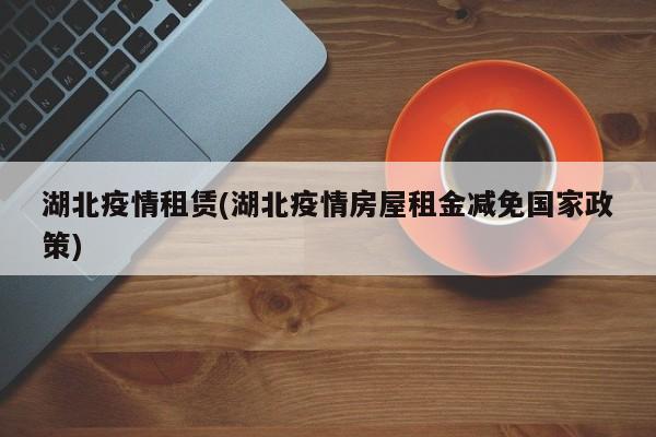 湖北疫情租赁(湖北疫情房屋租金减免国家政策)