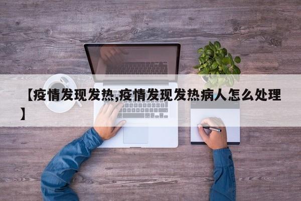 【疫情发现发热,疫情发现发热病人怎么处理】
