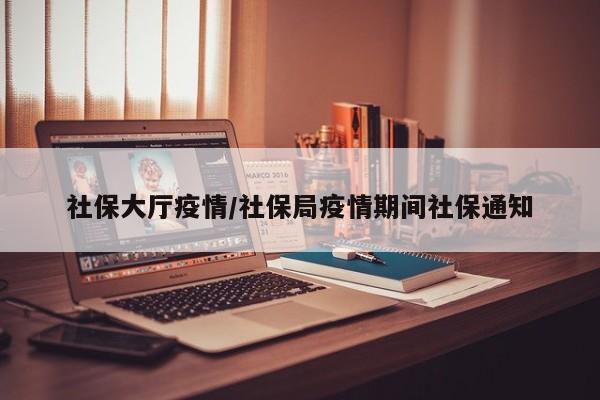 社保大厅疫情/社保局疫情期间社保通知