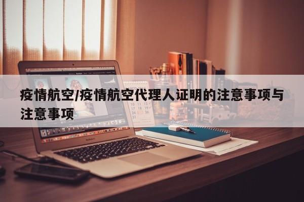 疫情航空/疫情航空代理人证明的注意事项与注意事项