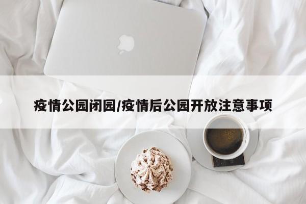疫情公园闭园/疫情后公园开放注意事项