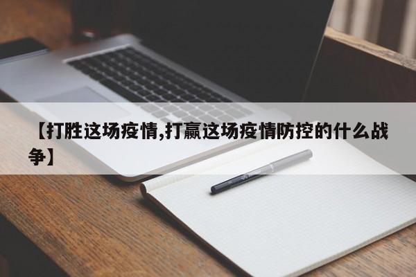 【打胜这场疫情,打赢这场疫情防控的什么战争】