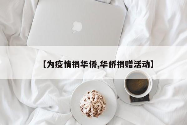 【为疫情捐华侨,华侨捐赠活动】