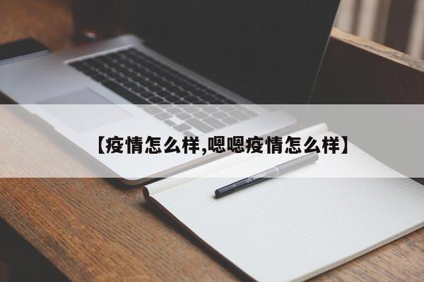 【疫情怎么样,嗯嗯疫情怎么样】
