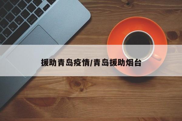 援助青岛疫情/青岛援助烟台
