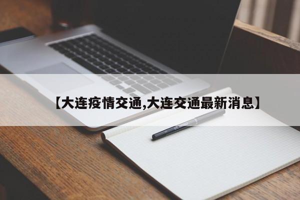 【大连疫情交通,大连交通最新消息】