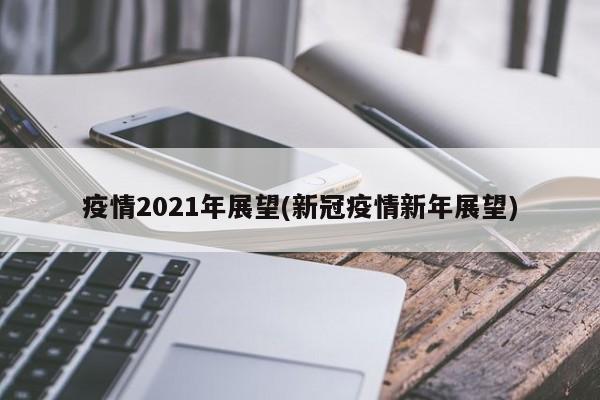 疫情2021年展望(新冠疫情新年展望)