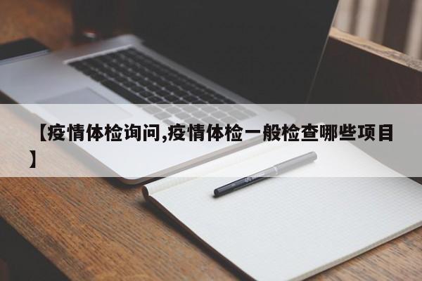 【疫情体检询问,疫情体检一般检查哪些项目】