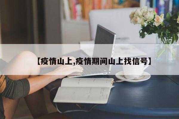 【疫情山上,疫情期间山上找信号】