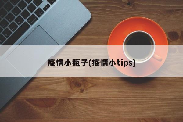 疫情小瓶子(疫情小tips)