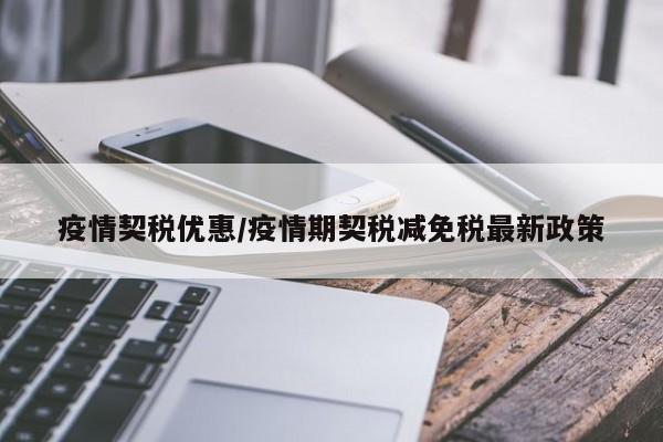 疫情契税优惠/疫情期契税减免税最新政策