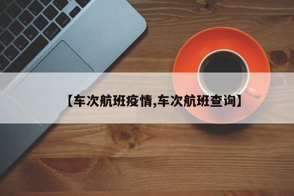 【车次航班疫情,车次航班查询】
