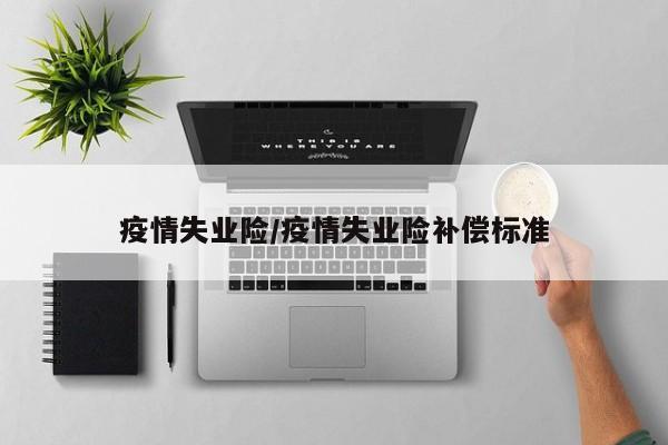 疫情失业险/疫情失业险补偿标准