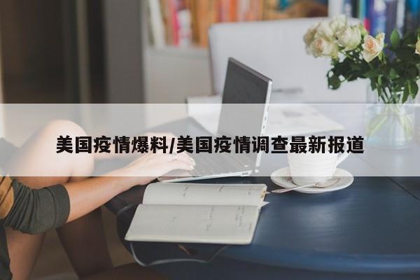美国疫情爆料/美国疫情调查最新报道