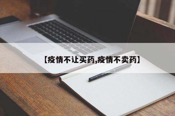 【疫情不让买药,疫情不卖药】