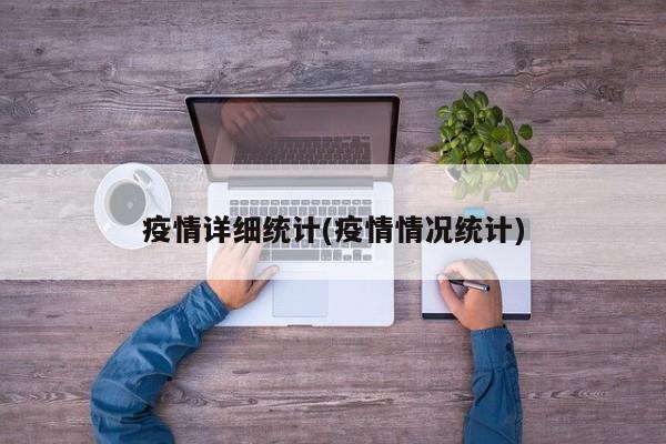 疫情详细统计(疫情情况统计)