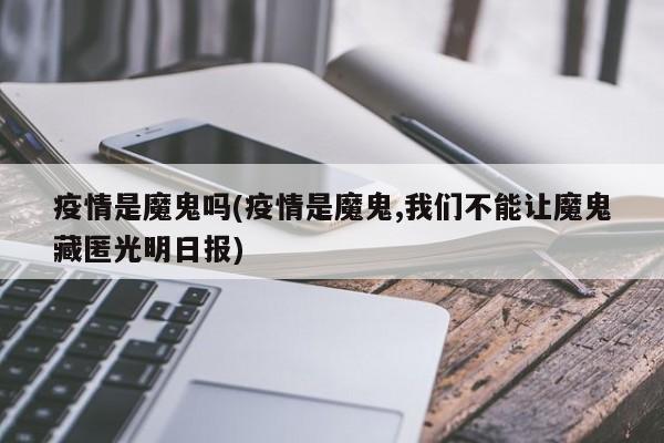 疫情是魔鬼吗(疫情是魔鬼,我们不能让魔鬼藏匿光明日报)