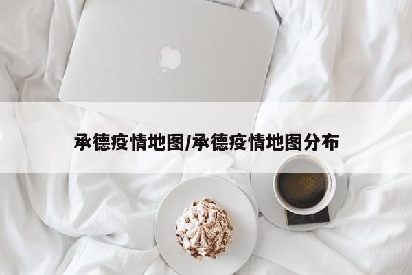 承德疫情地图/承德疫情地图分布