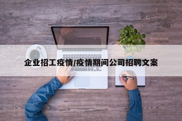 企业招工疫情/疫情期间公司招聘文案