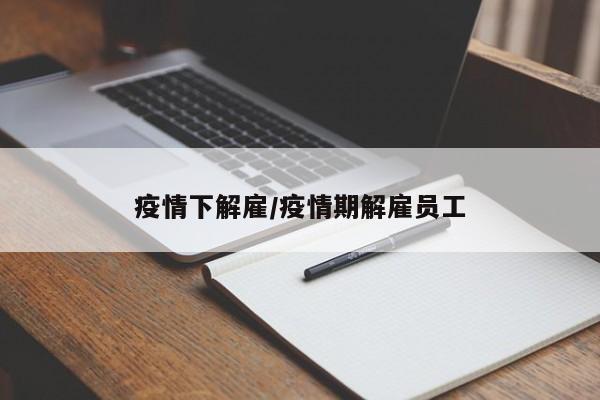 疫情下解雇/疫情期解雇员工