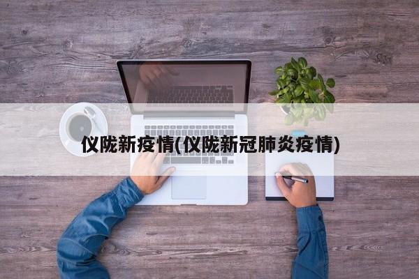 仪陇新疫情(仪陇新冠肺炎疫情)
