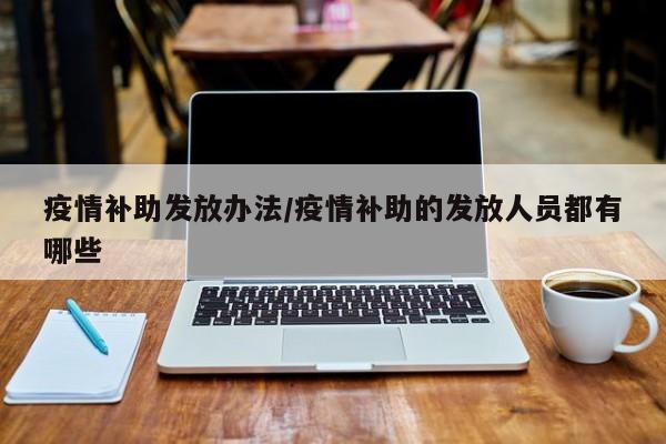 疫情补助发放办法/疫情补助的发放人员都有哪些