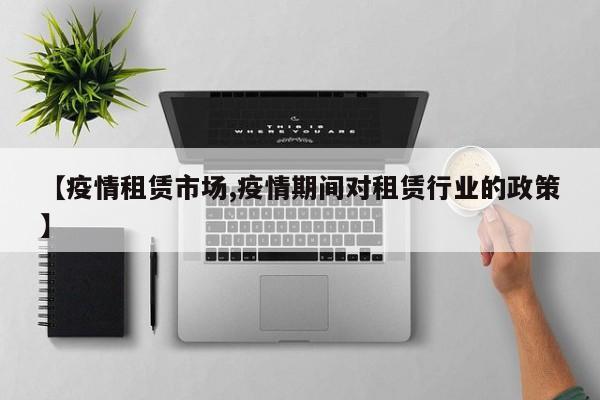 【疫情租赁市场,疫情期间对租赁行业的政策】