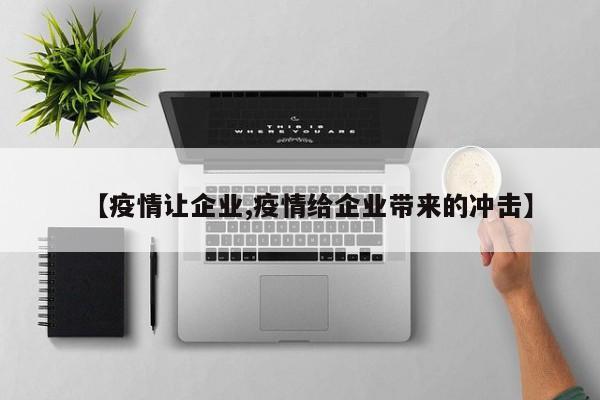 【疫情让企业,疫情给企业带来的冲击】