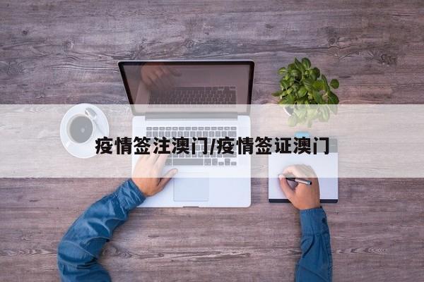 疫情签注澳门/疫情签证澳门