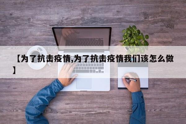 【为了抗击疫情,为了抗击疫情我们该怎么做】
