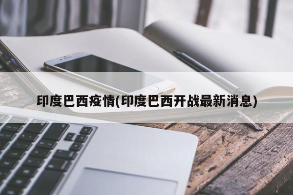 印度巴西疫情(印度巴西开战最新消息)