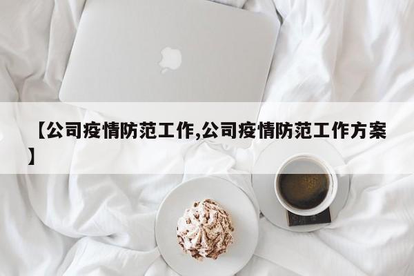 【公司疫情防范工作,公司疫情防范工作方案】