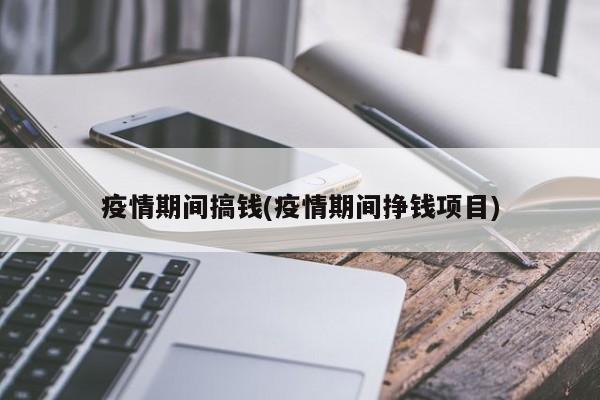 疫情期间搞钱(疫情期间挣钱项目)